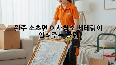 원주 소초면 이사청소: 베테랑이 알려주는 꿀팁! ✨